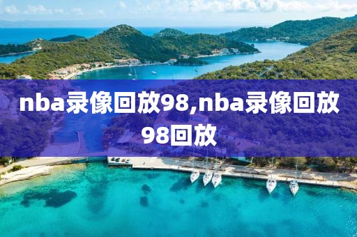 nba录像回放98,nba录像回放98回放