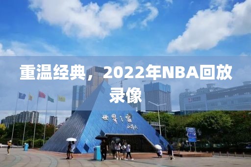 重温经典，2022年NBA回放录像