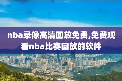 nba录像高清回放免费,免费观看nba比赛回放的软件