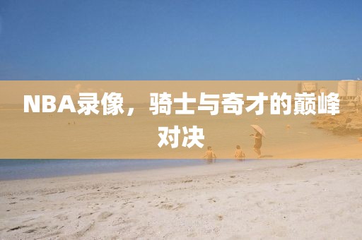 NBA录像，骑士与奇才的巅峰对决