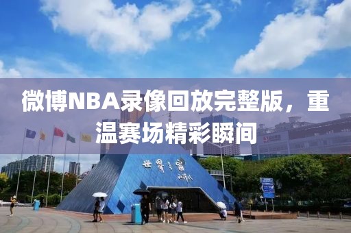 微博NBA录像回放完整版，重温赛场精彩瞬间
