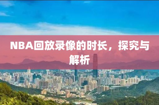 NBA回放录像的时长，探究与解析