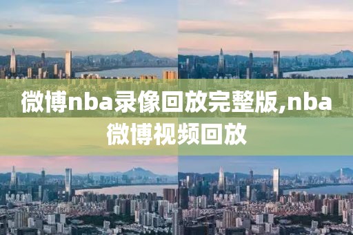 微博nba录像回放完整版,nba微博视频回放