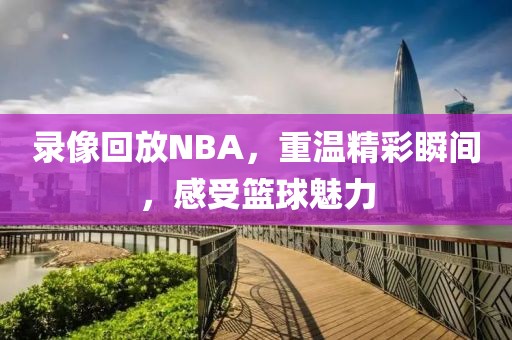 录像回放NBA，重温精彩瞬间，感受篮球魅力