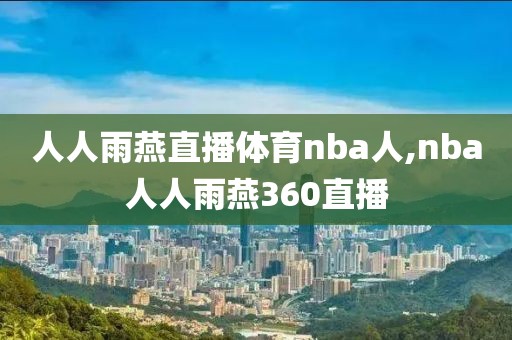 人人雨燕直播体育nba人,nba人人雨燕360直播