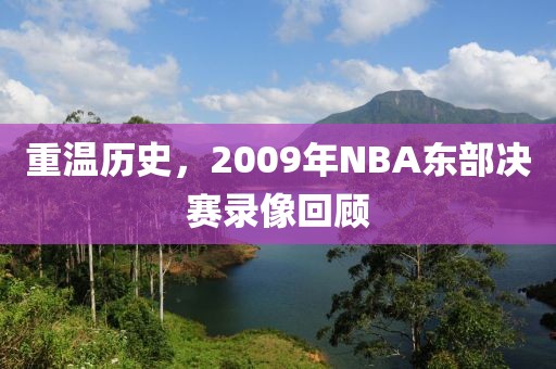 重温历史，2009年NBA东部决赛录像回顾