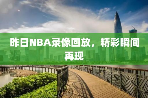 昨日NBA录像回放，精彩瞬间再现
