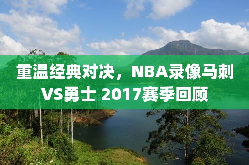 重温经典对决，NBA录像马刺VS勇士 2017赛季回顾