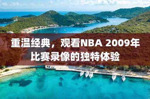 重温经典，观看NBA 2009年比赛录像的独特体验