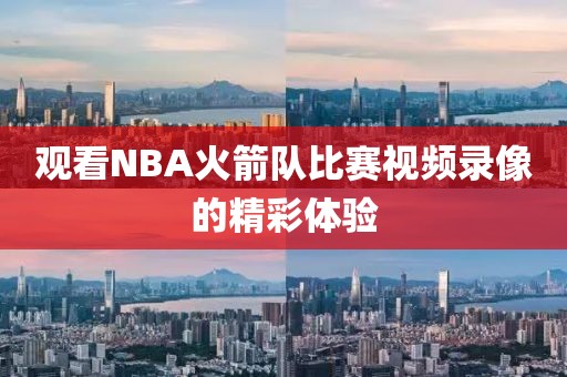 观看NBA火箭队比赛视频录像的精彩体验