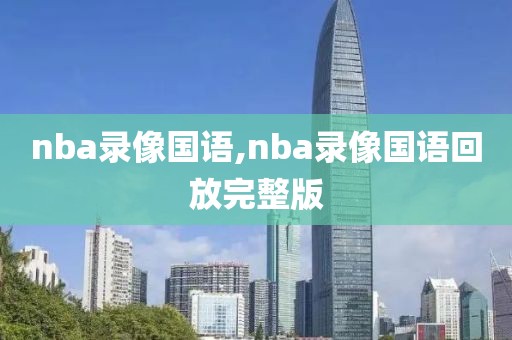 nba录像国语,nba录像国语回放完整版