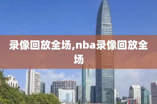 录像回放全场,nba录像回放全场
