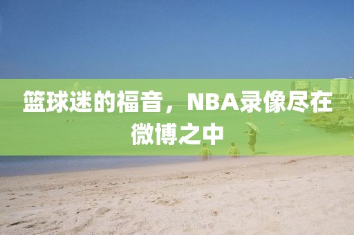 篮球迷的福音，NBA录像尽在微博之中