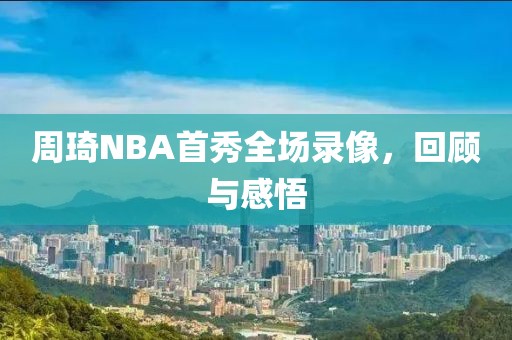 周琦NBA首秀全场录像，回顾与感悟