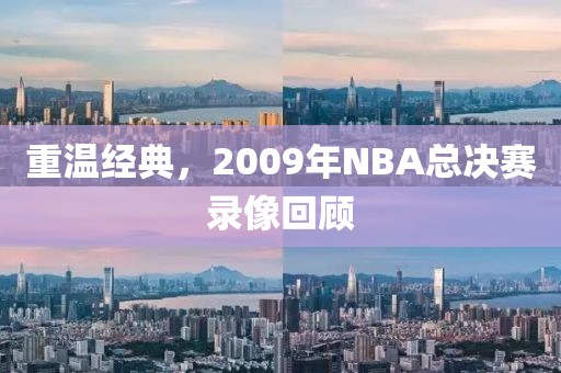 重温经典，2009年NBA总决赛录像回顾