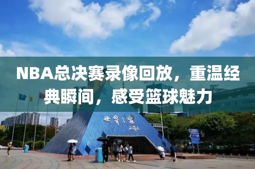 NBA总决赛录像回放，重温经典瞬间，感受篮球魅力