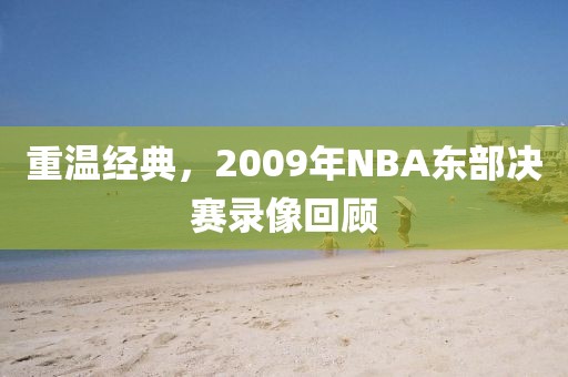 重温经典，2009年NBA东部决赛录像回顾