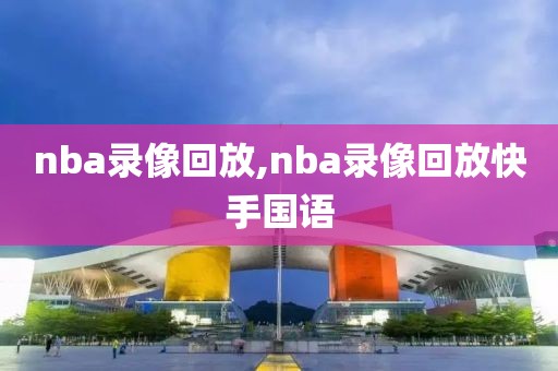 nba录像回放,nba录像回放快手国语