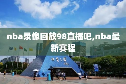 nba录像回放98直播吧,nba最新赛程