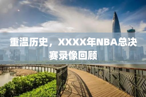 重温历史,XXXX年NBA总决赛录像回顾