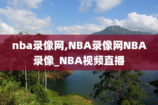 nba录像网,NBA录像网NBA录像_NBA视频直播