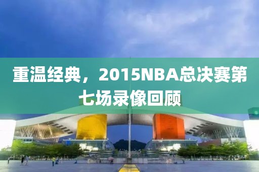 重温经典，2015NBA总决赛第七场录像回顾