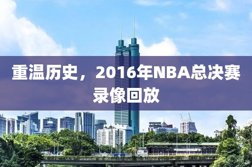 重温历史，2016年NBA总决赛录像回放