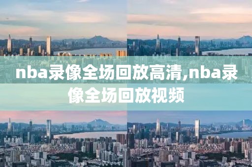 nba录像全场回放高清,nba录像全场回放视频