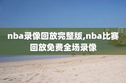 nba录像回放完整版,nba比赛回放免费全场录像