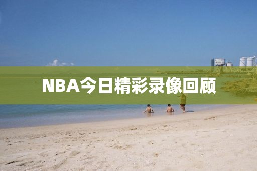 NBA今日精彩录像回顾