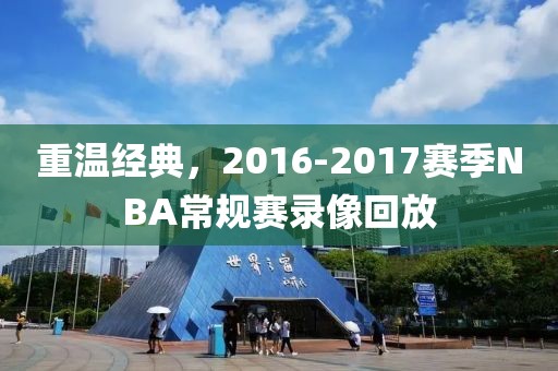 重温经典，2016-2017赛季NBA常规赛录像回放