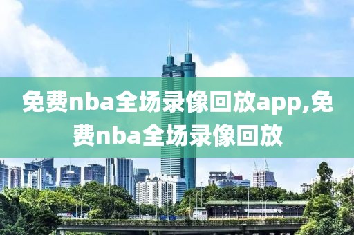免费nba全场录像回放app,免费nba全场录像回放