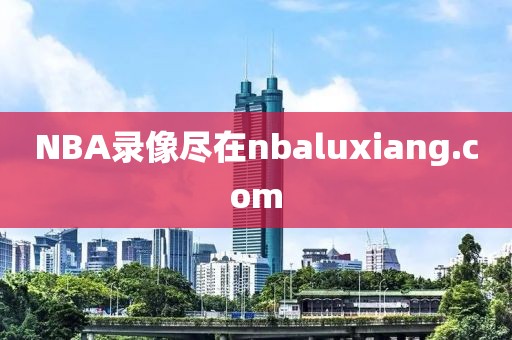 NBA录像尽在nbaluxiang.com