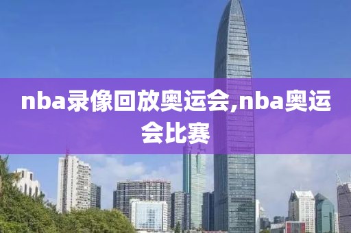 nba录像回放奥运会,nba奥运会比赛