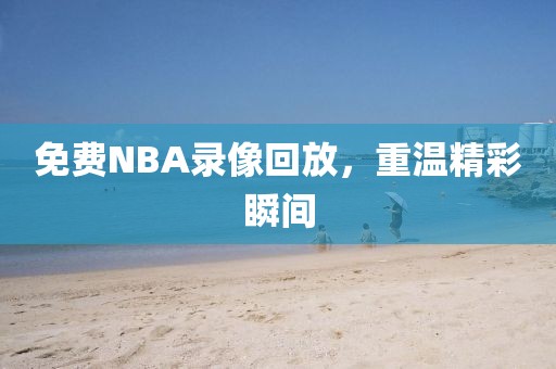 免费NBA录像回放，重温精彩瞬间