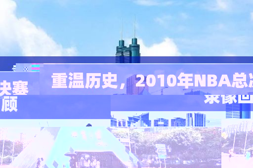 重温历史,2010年NBA总决赛录像回顾