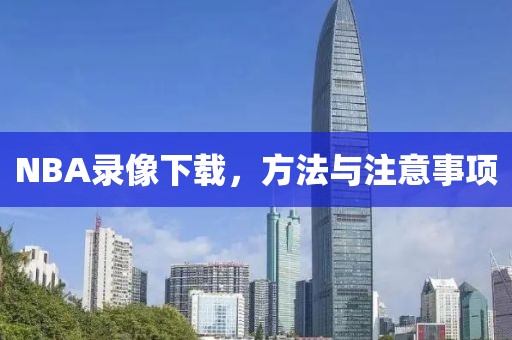 NBA录像下载,方法与注意事项