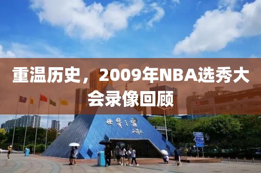 重温历史，2009年NBA选秀大会录像回顾