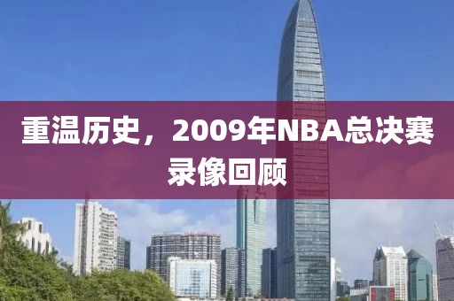 重温历史，2009年NBA总决赛录像回顾