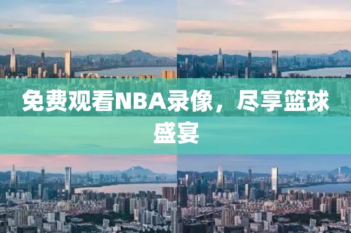 免费观看NBA录像，尽享篮球盛宴