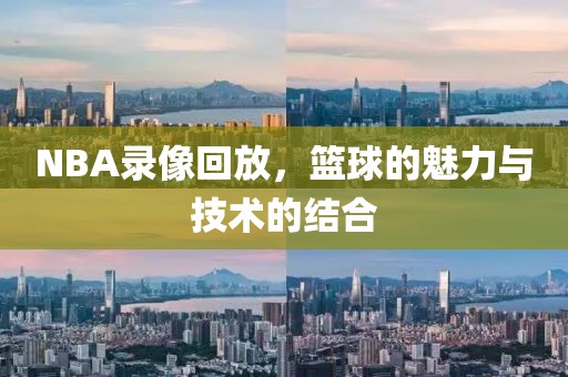 NBA录像回放,篮球的魅力与技术的结合