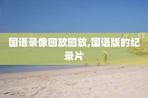 国语录像回放回放,国语版的纪录片