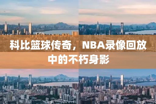 科比篮球传奇，NBA录像回放中的不朽身影