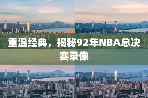 重温经典,揭秘92年NBA总决赛录像