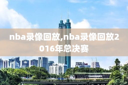 nba录像回放,nba录像回放2016年总决赛