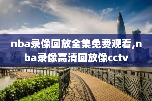nba录像回放全集免费观看,nba录像高清回放像cctv
