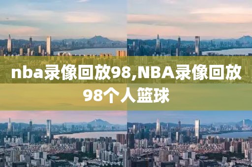 nba录像回放98,NBA录像回放98个人篮球