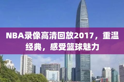 NBA录像高清回放2017，重温经典，感受篮球魅力
