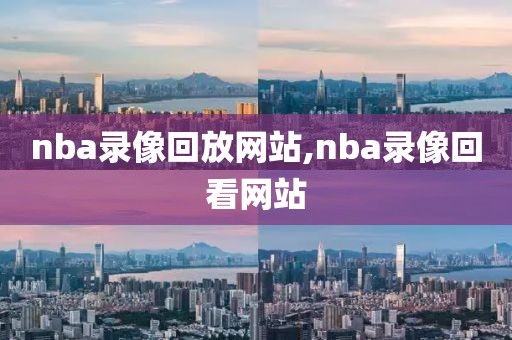 nba录像回放网站,nba录像回看网站
