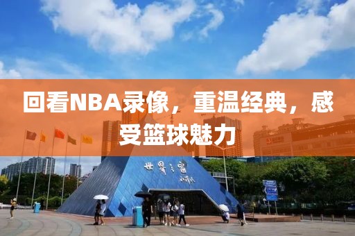 回看NBA录像，重温经典，感受篮球魅力
